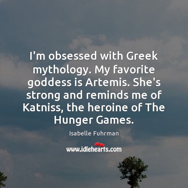 I’m obsessed with Greek mythology. My favorite Goddess is Artemis. She’s strong Isabelle Fuhrman Picture Quote