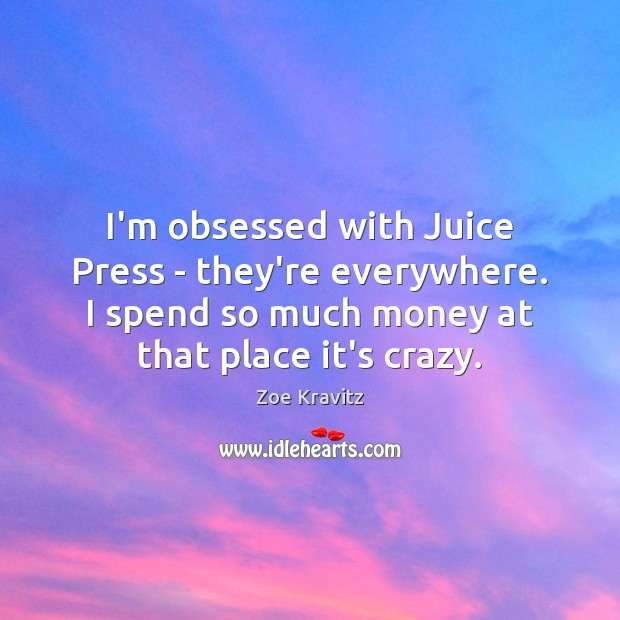 I’m obsessed with Juice Press – they’re everywhere. I spend so much Zoe Kravitz Picture Quote