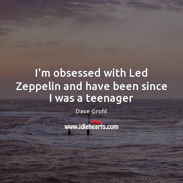 I’m obsessed with Led Zeppelin and have been since I was a teenager Dave Grohl Picture Quote