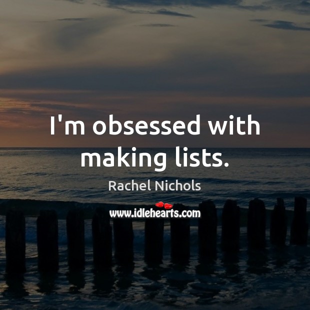 I’m obsessed with making lists. Rachel Nichols Picture Quote