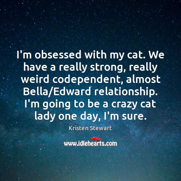 I’m obsessed with my cat. We have a really strong, really weird Kristen Stewart Picture Quote