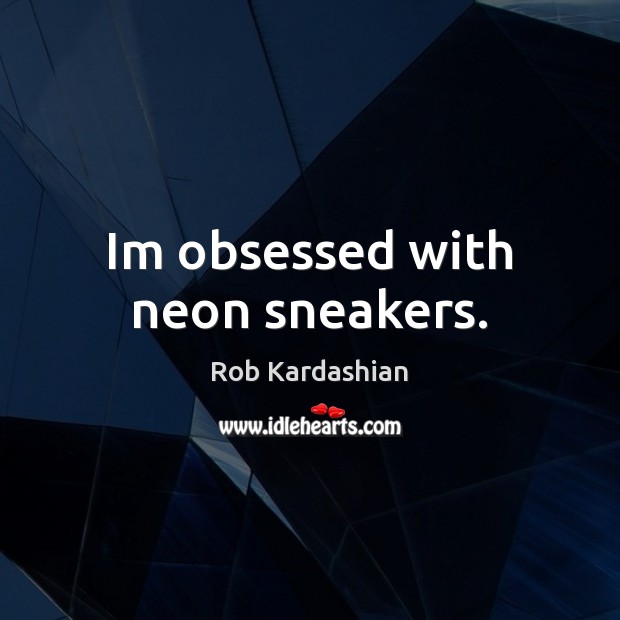 Im obsessed with neon sneakers. Rob Kardashian Picture Quote
