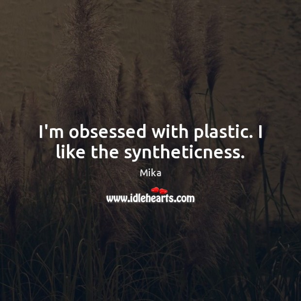 I’m obsessed with plastic. I like the syntheticness. Mika Picture Quote