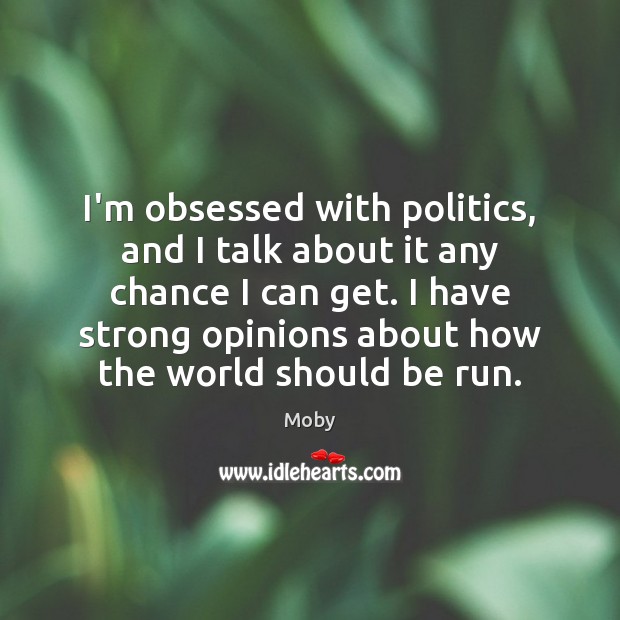 I’m obsessed with politics, and I talk about it any chance I Moby Picture Quote