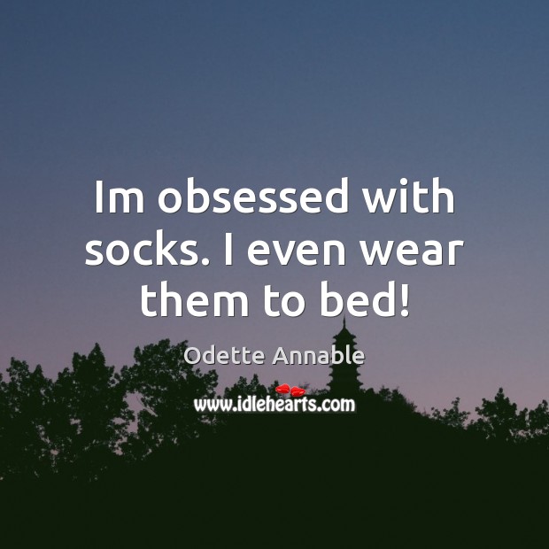 Im obsessed with socks. I even wear them to bed! Odette Annable Picture Quote