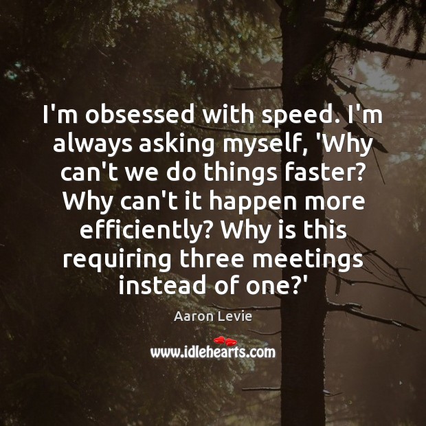 I’m obsessed with speed. I’m always asking myself, ‘Why can’t we do Aaron Levie Picture Quote
