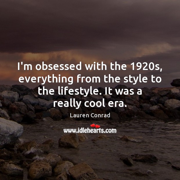 I’m obsessed with the 1920s, everything from the style to the lifestyle. Lauren Conrad Picture Quote