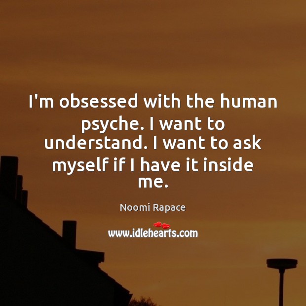 I’m obsessed with the human psyche. I want to understand. I want Noomi Rapace Picture Quote