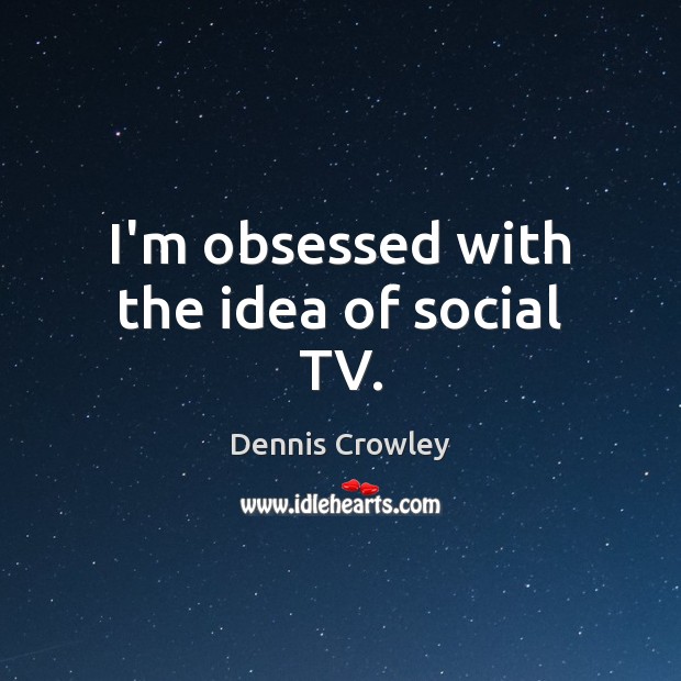 I’m obsessed with the idea of social TV. Dennis Crowley Picture Quote