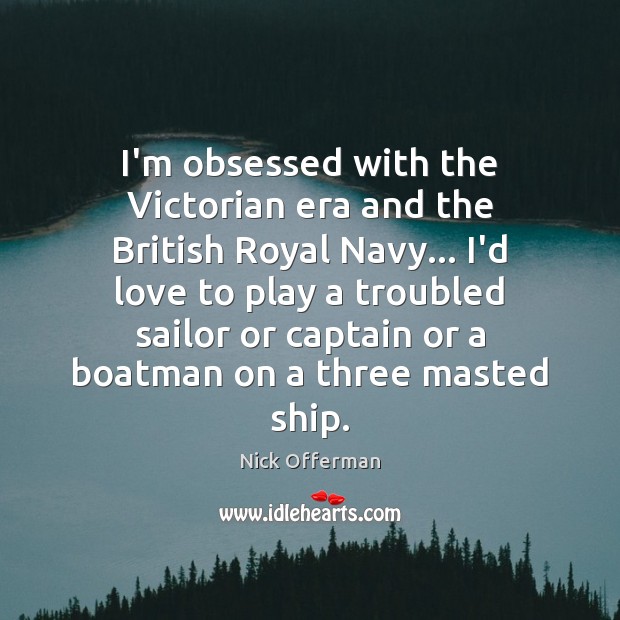 I’m obsessed with the Victorian era and the British Royal Navy… I’d Nick Offerman Picture Quote
