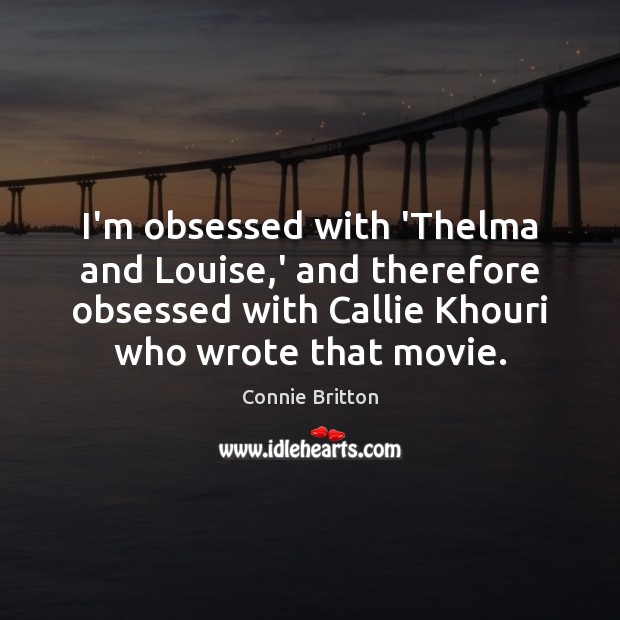 I’m obsessed with ‘Thelma and Louise,’ and therefore obsessed with Callie Connie Britton Picture Quote