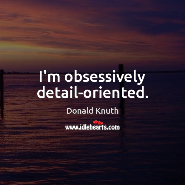 I’m obsessively detail-oriented. Donald Knuth Picture Quote