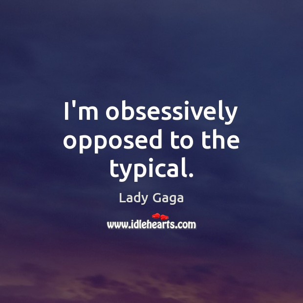 I’m obsessively opposed to the typical. Lady Gaga Picture Quote