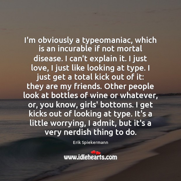 I’m obviously a typeomaniac, which is an incurable if not mortal disease. Erik Spiekermann Picture Quote