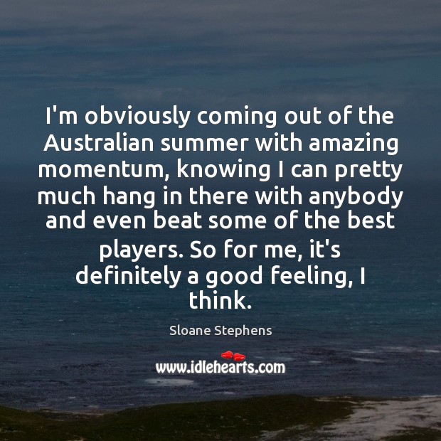 I’m obviously coming out of the Australian summer with amazing momentum, knowing Sloane Stephens Picture Quote