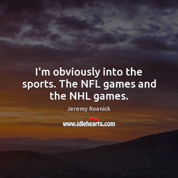I’m obviously into the sports. The NFL games and the NHL games. Jeremy Roenick Picture Quote