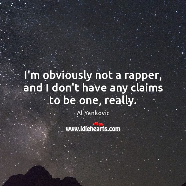 I’m obviously not a rapper, and I don’t have any claims to be one, really. Al Yankovic Picture Quote