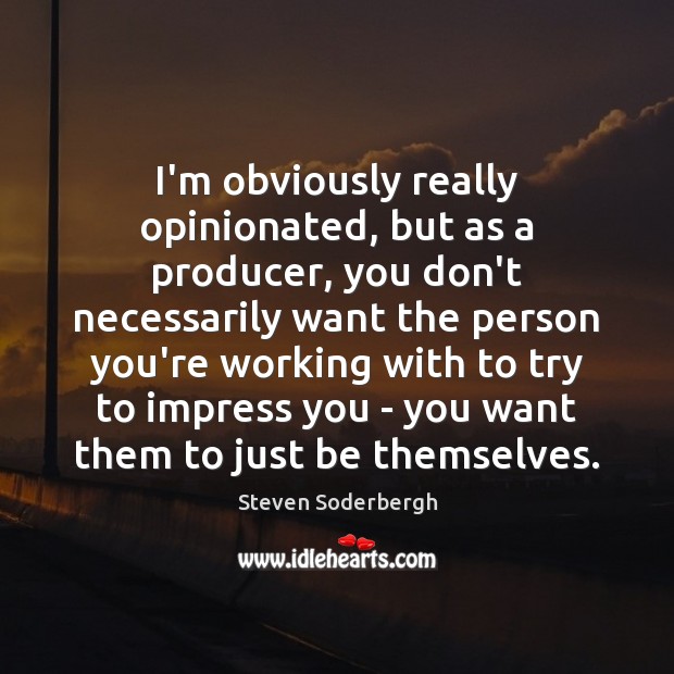 I’m obviously really opinionated, but as a producer, you don’t necessarily want Steven Soderbergh Picture Quote