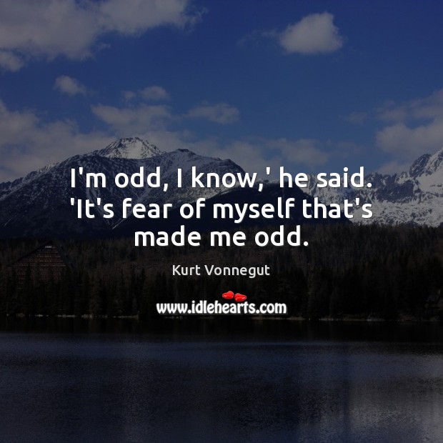 I’m odd, I know,’ he said. ‘It’s fear of myself that’s made me odd. Kurt Vonnegut Picture Quote