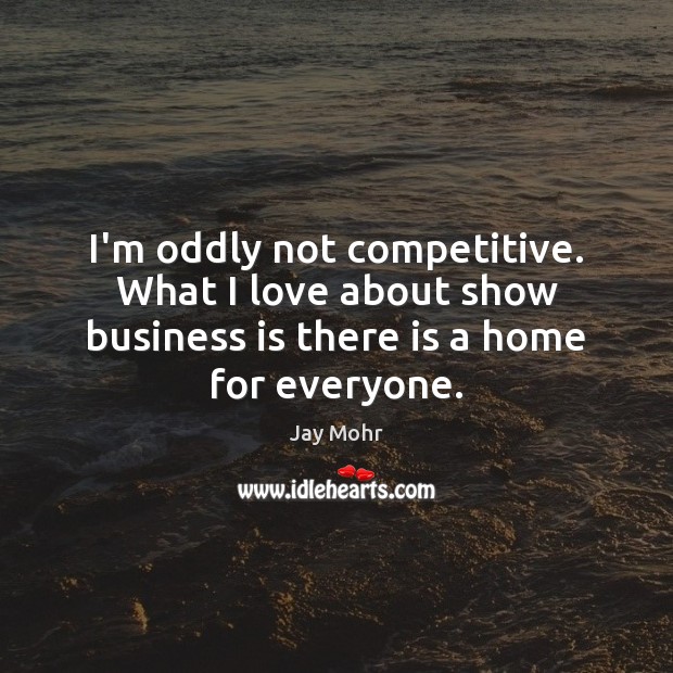 I’m oddly not competitive. What I love about show business is there Jay Mohr Picture Quote