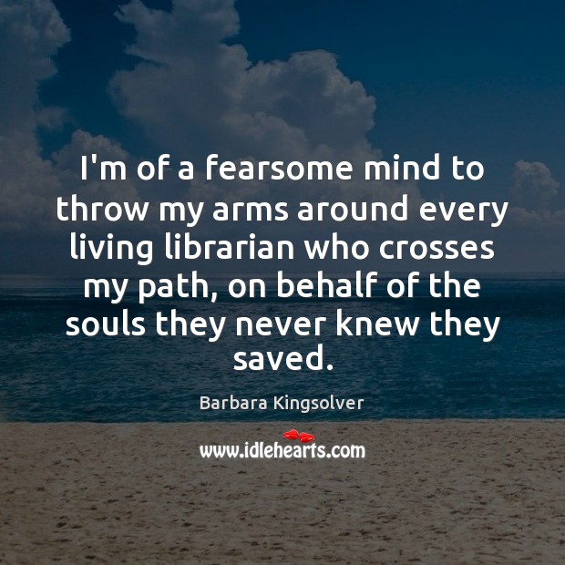 I’m of a fearsome mind to throw my arms around every living Barbara Kingsolver Picture Quote