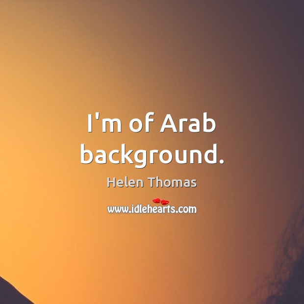 I’m of Arab background. Helen Thomas Picture Quote