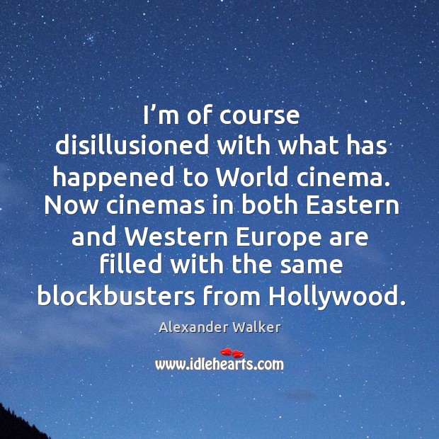 I’m of course disillusioned with what has happened to world cinema. Alexander Walker Picture Quote