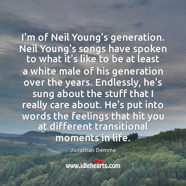 I’m of Neil Young’s generation. Neil Young’s songs have spoken to what Image