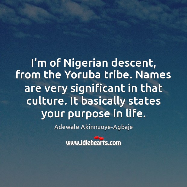 I’m of Nigerian descent, from the Yoruba tribe. Names are very significant Image