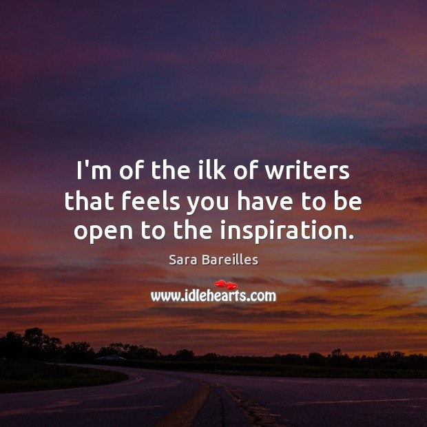 I’m of the ilk of writers that feels you have to be open to the inspiration. Sara Bareilles Picture Quote