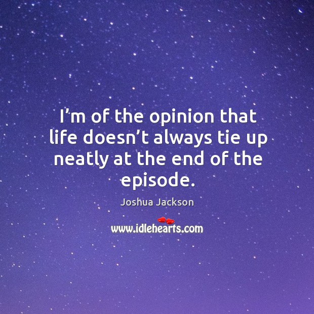 I’m of the opinion that life doesn’t always tie up neatly at the end of the episode. Image