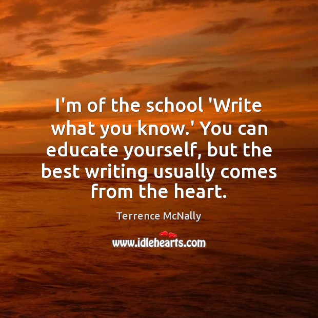 I’m of the school ‘Write what you know.’ You can educate Terrence McNally Picture Quote