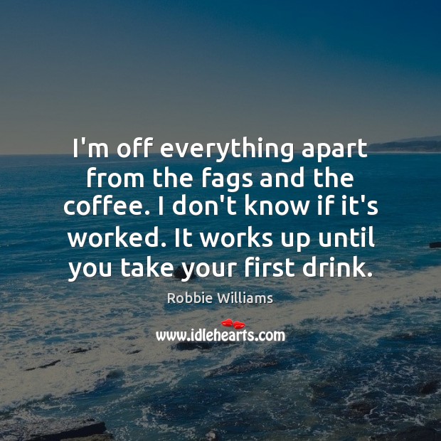 I’m off everything apart from the fags and the coffee. I don’t Robbie Williams Picture Quote