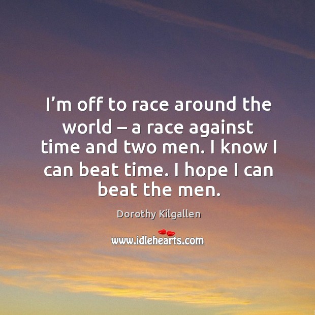 I’m off to race around the world – a race against time and two men. I know I can beat time. Dorothy Kilgallen Picture Quote