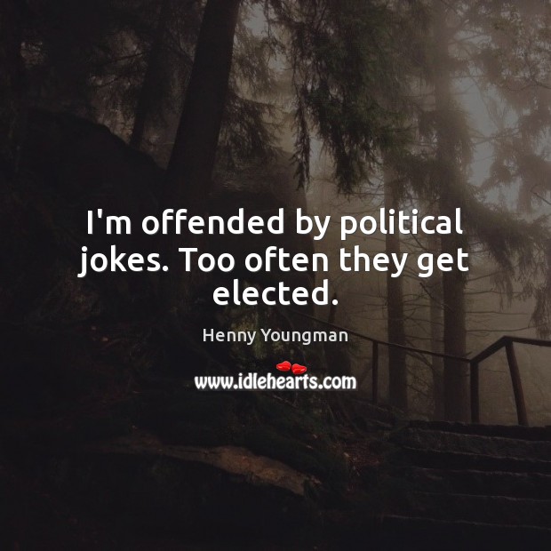 I’m offended by political jokes. Too often they get elected. Henny Youngman Picture Quote