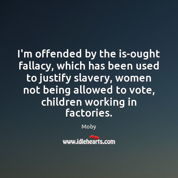 I’m offended by the is-ought fallacy, which has been used to justify Moby Picture Quote