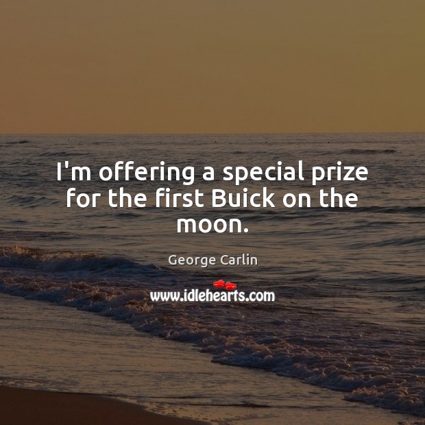 I’m offering a special prize for the first Buick on the moon. George Carlin Picture Quote