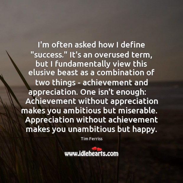 I’m often asked how I define “success.” It’s an overused term, but Tim Ferriss Picture Quote