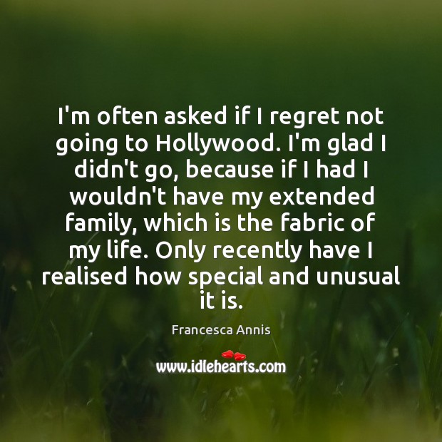 I’m often asked if I regret not going to Hollywood. I’m glad Francesca Annis Picture Quote