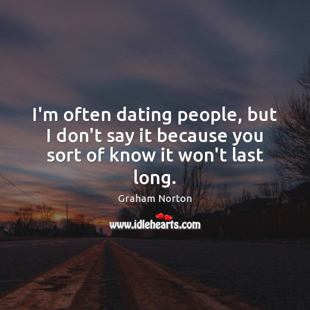 I’m often dating people, but I don’t say it because you sort of know it won’t last long. Image