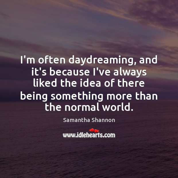 I’m often daydreaming, and it’s because I’ve always liked the idea of Image