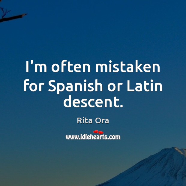 I’m often mistaken for Spanish or Latin descent. Rita Ora Picture Quote