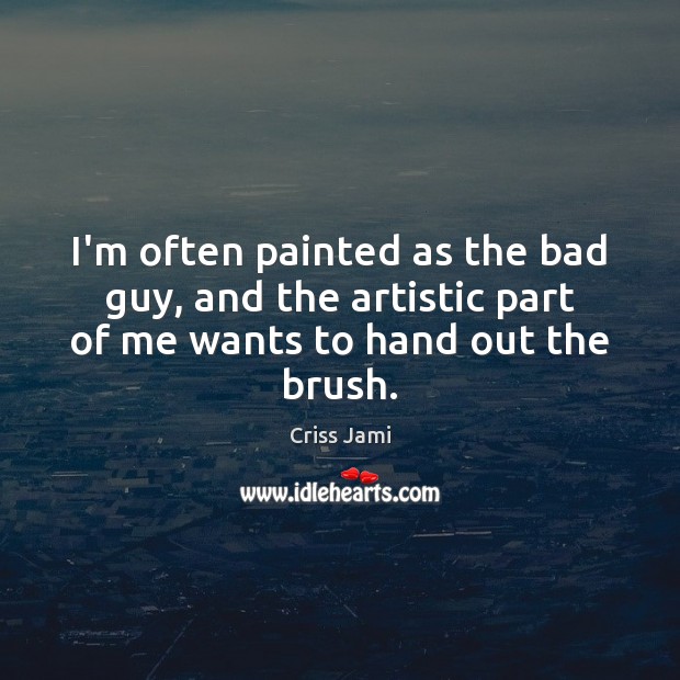 I’m often painted as the bad guy, and the artistic part of me wants to hand out the brush. Image