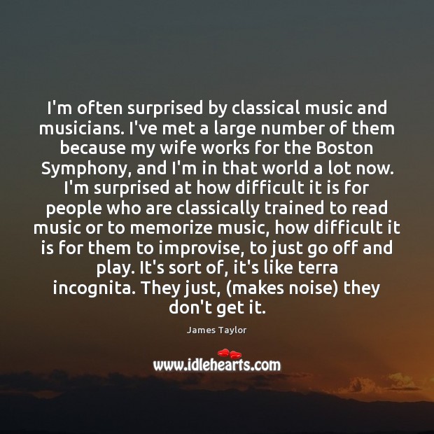 I’m often surprised by classical music and musicians. I’ve met a large James Taylor Picture Quote