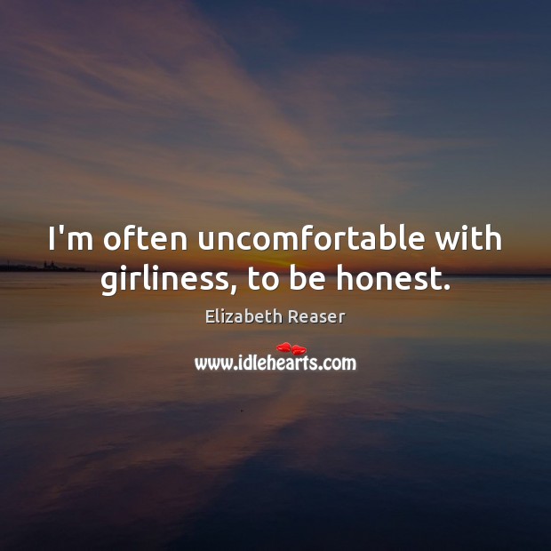 I’m often uncomfortable with girliness, to be honest. Elizabeth Reaser Picture Quote