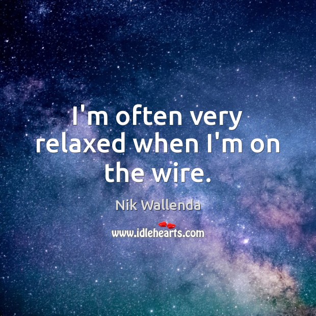 I’m often very relaxed when I’m on the wire. Nik Wallenda Picture Quote