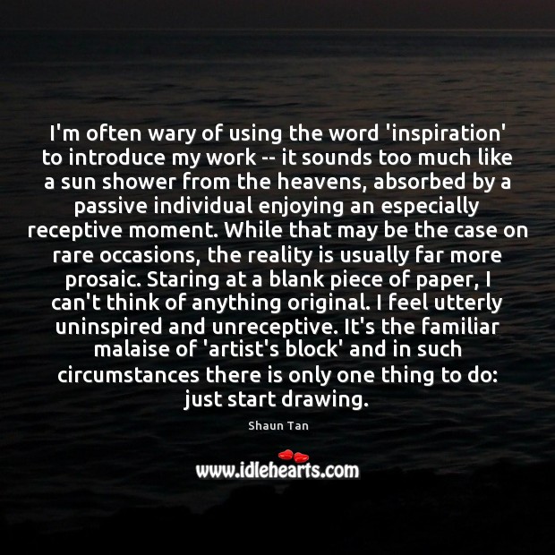 I’m often wary of using the word ‘inspiration’ to introduce my work Shaun Tan Picture Quote