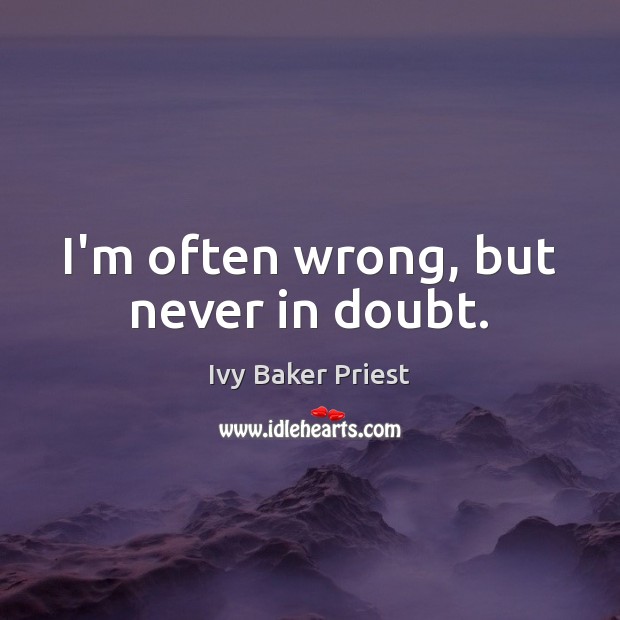 I’m often wrong, but never in doubt. Image