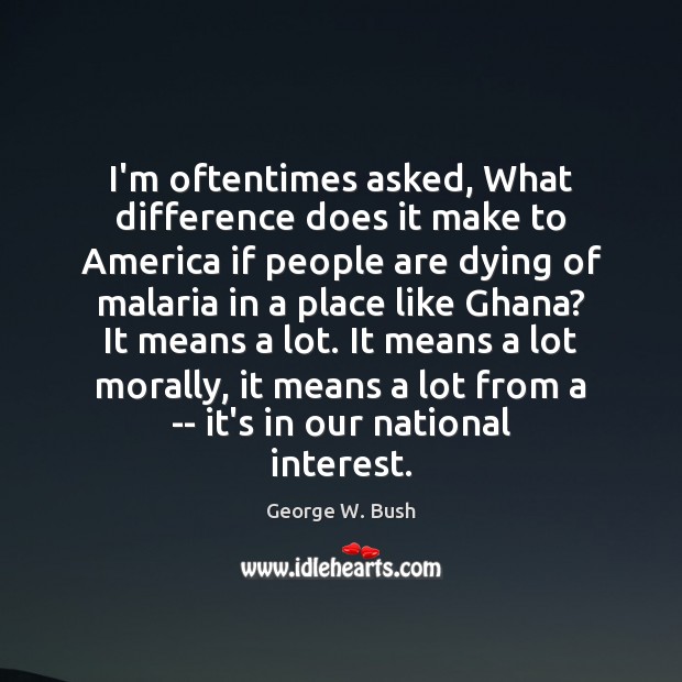 I’m oftentimes asked, What difference does it make to America if people George W. Bush Picture Quote