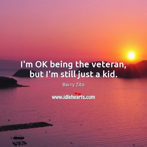 I’m OK being the veteran, but I’m still just a kid. Barry Zito Picture Quote